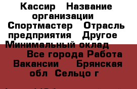 Кассир › Название организации ­ Спортмастер › Отрасль предприятия ­ Другое › Минимальный оклад ­ 28 650 - Все города Работа » Вакансии   . Брянская обл.,Сельцо г.